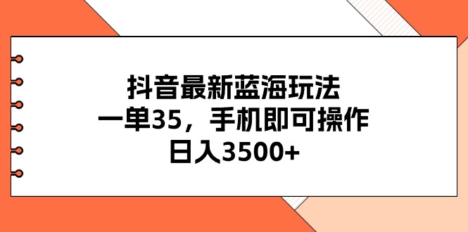 （11025期）抖音最新蓝海玩法，一单35，手机即可操作，日入3500+，不了解一下真是…-佳佳云创网