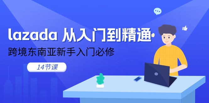 （11024期）lazada 从入门到精通，跨境东南亚新手入门必修（14节课）-佳佳云创网