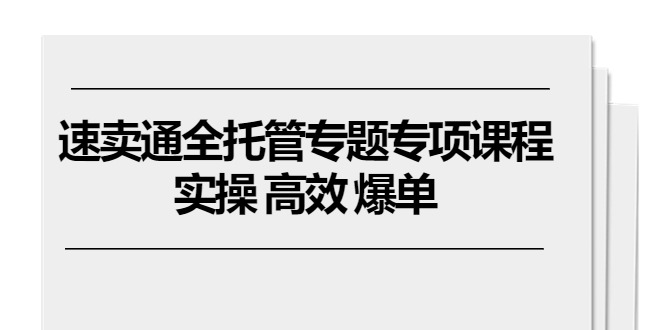 （10917期）速卖通 全托管专题专项课程，实操 高效 爆单（11节课）-佳佳云创网
