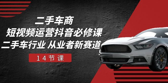 （10905期）二手车商 短视频运营 抖音必修课，二手车行业 从业者新赛道（14节课）-佳佳云创网