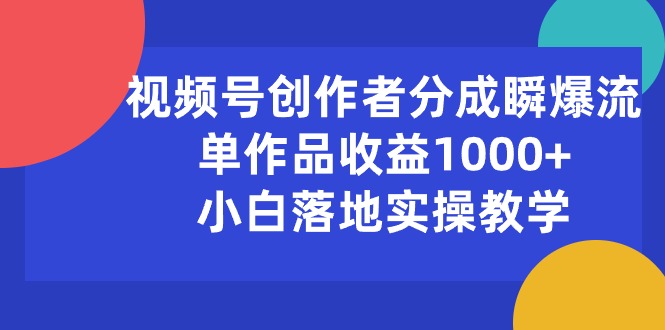 （10854期）视频号创作者分成瞬爆流，单作品收益1000+，小白落地实操教学-佳佳云创网