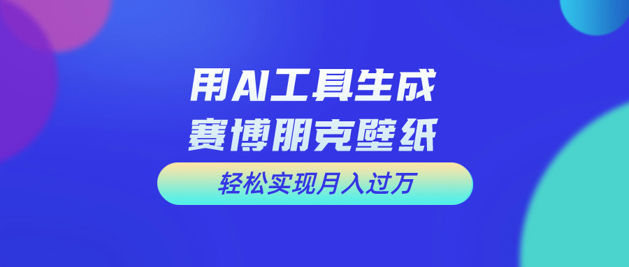 （10883期）用免费AI制作科幻壁纸，打造科幻视觉，新手也能月入过万！-佳佳云创网