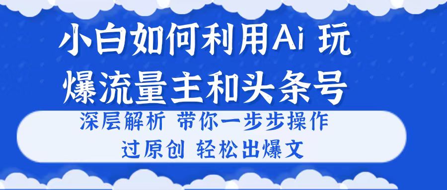 （10882期）小白如何利用Ai，完爆流量主和头条号 深层解析，一步步操作，过原创出爆文-佳佳云创网