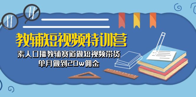 （10801期）教辅-短视频特训营： 素人口播教辅赛道做短视频带货，单月做到20w佣金-佳佳云创网