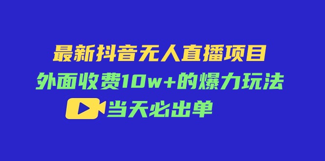 （11212期）最新抖音无人直播项目，外面收费10w+的爆力玩法，当天必出单-佳佳云创网