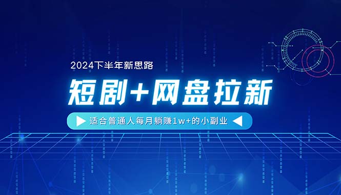 （11194期）【2024下半年新思路】短剧+网盘拉新，适合普通人每月躺赚1w+的小副业-佳佳云创网