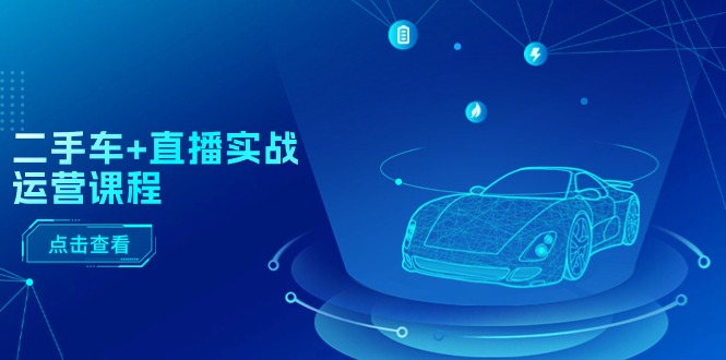 （11166期）二手车+直播实战运营课程：直播推荐/短视频推荐/千川投放/直播全流程-佳佳云创网