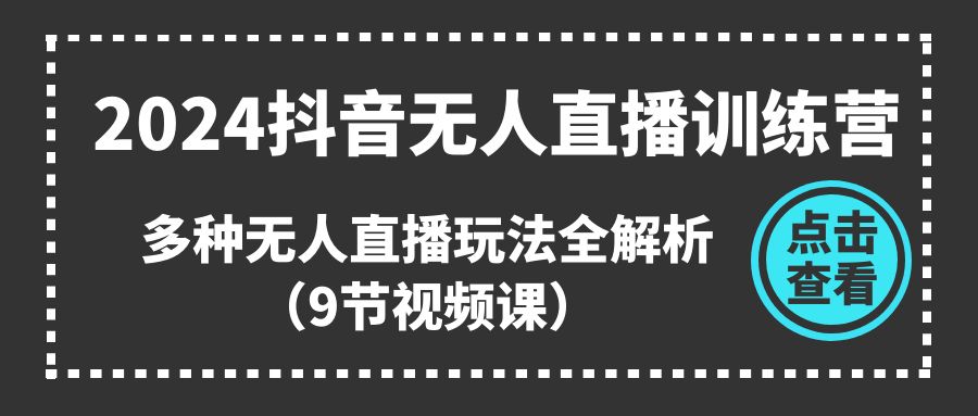 （11136期）2024抖音无人直播训练营，多种无人直播玩法全解析（9节视频课）-佳佳云创网