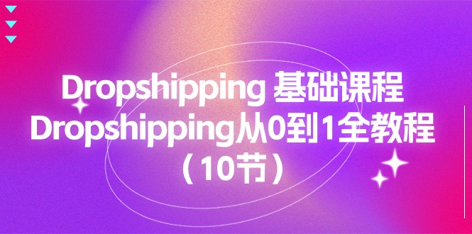 （11110期）Dropshipping 基础课程，Dropshipping从0到1全教程（10节）-佳佳云创网