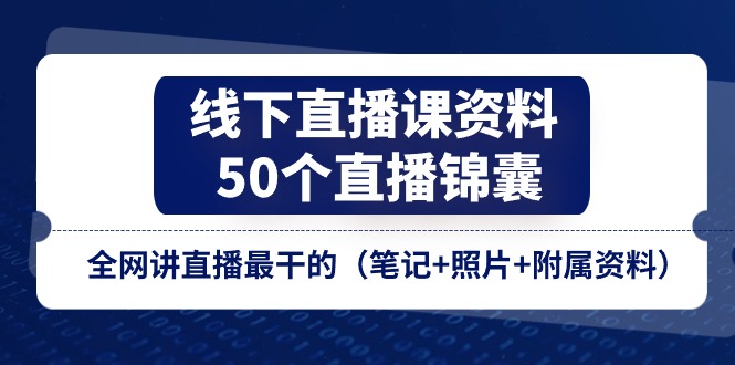 线下直播课资料、50个直播锦囊，全网讲直播最干的（笔记+照片+附属资料）-佳佳云创网