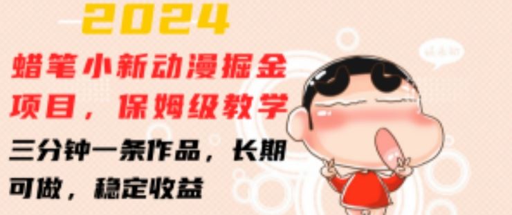 2024蜡笔小新动漫掘金项目，保姆级教学，三分钟一条作品，长期可做，稳定收益 【揭秘】-佳佳云创网