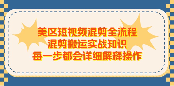 美区短视频混剪全流程，混剪搬运实战知识，每一步都会详细解释操作-佳佳云创网
