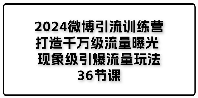 2024微博引流训练营「打造千万级流量曝光 现象级引爆流量玩法」36节课-佳佳云创网