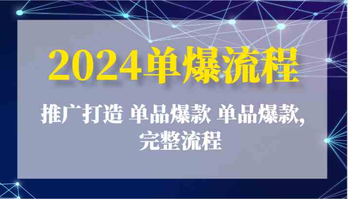 2024单爆流程：推广打造 单品爆款 单品爆款，完整流程-佳佳云创网