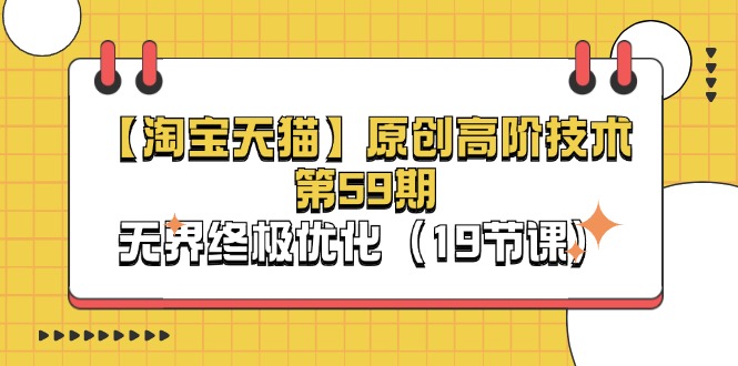 （11390期）【淘宝&天猫】原创高阶技术第59期，无界终极优化（19节课）-佳佳云创网