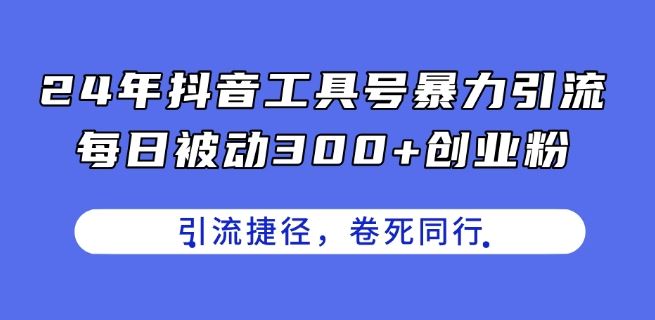 24年抖音工具号暴力引流，每日被动300+创业粉，创业粉捷径，卷死同行【揭秘】-佳佳云创网