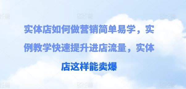 实体店如何做营销简单易学，实例教学快速提升进店流量，实体店这样能卖爆-佳佳云创网