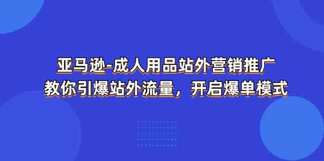 亚马逊成人用品站外营销推广，教你引爆站外流量，开启爆单模式-佳佳云创网