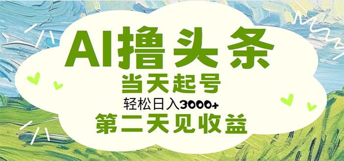 （11426期）AI撸头条，轻松日入3000+无脑操作，当天起号，第二天见收益-佳佳云创网