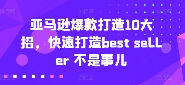 亚马逊爆款打造10大招，快速打造best seller 不是事儿-佳佳云创网