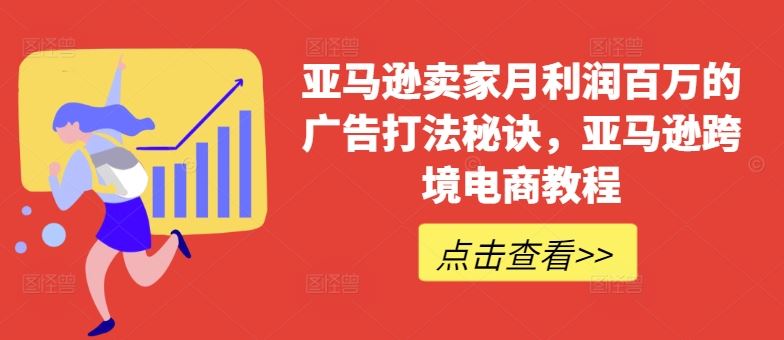 亚马逊卖家月利润百万的广告打法秘诀，亚马逊跨境电商教程-佳佳云创网
