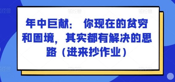 某付费文章：年中巨献： 你现在的贫穷和困境，其实都有解决的思路 (进来抄作业)-佳佳云创网