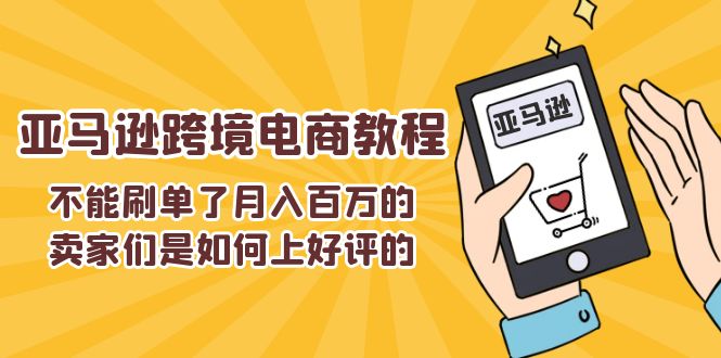 （11455期）不能s单了月入百万的卖家们是如何上好评的，亚马逊跨境电商教程-佳佳云创网