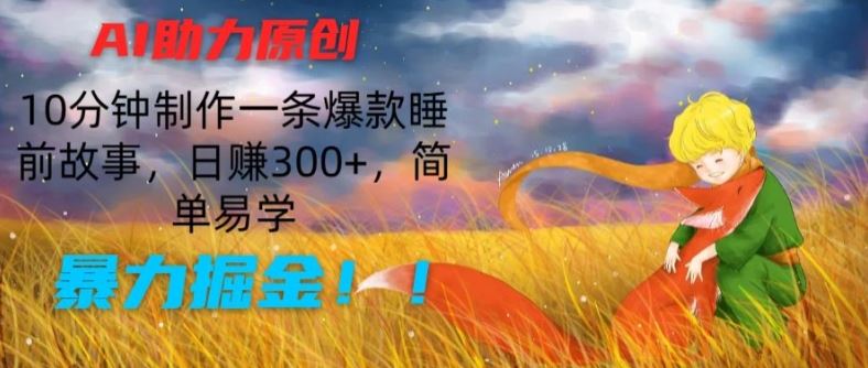 AI助力原创：10分钟制作一条爆款睡前故事，日赚300+，简单易学，暴力掘金【揭秘】-佳佳云创网