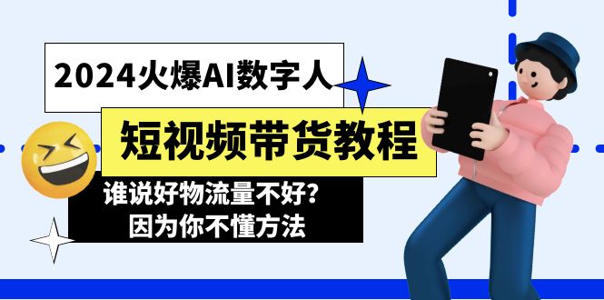 （11480期）2024火爆AI数字人短视频带货教程，谁说好物流量不好？因为你不懂方法-佳佳云创网