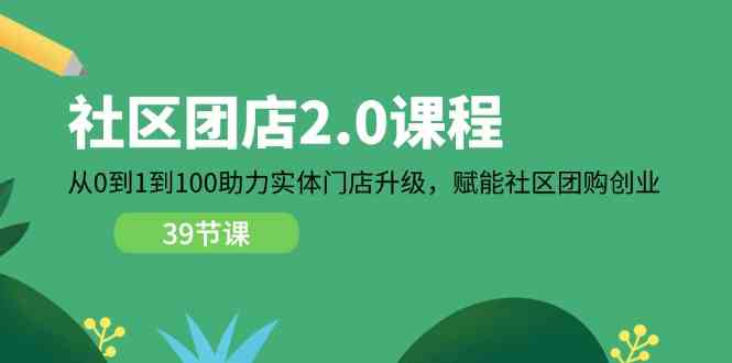 社区团店2.0课程，从0到1到100助力实体门店升级，赋能社区团购创业-佳佳云创网