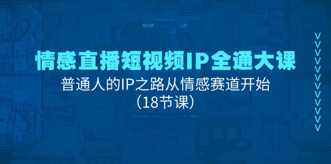 （11497期）情感直播短视频IP全通大课，普通人的IP之路从情感赛道开始（18节课）-佳佳云创网