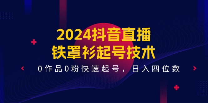2024抖音直播铁罩衫起号技术，0作品0粉快速起号，日入四位数（14节课）-佳佳云创网