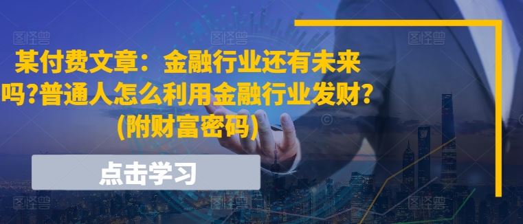 某付费文章：金融行业还有未来吗?普通人怎么利用金融行业发财?(附财富密码)-佳佳云创网