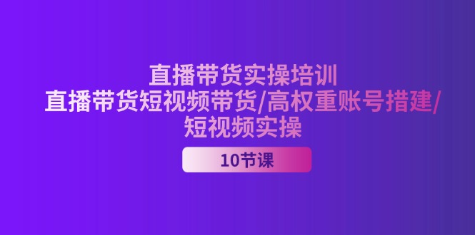 （11512期）2024直播带货实操培训，直播带货短视频带货/高权重账号措建/短视频实操-佳佳云创网