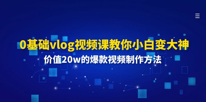 （11517期）0基础vlog视频课教你小白变大神：价值20w的爆款视频制作方法-佳佳云创网