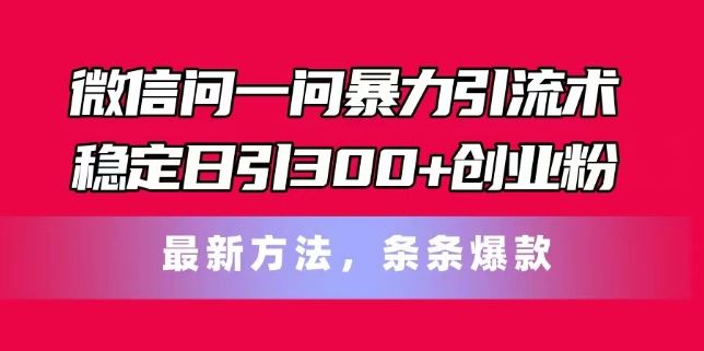 微信问一问暴力引流术，稳定日引300+创业粉，最新方法，条条爆款【揭秘】-佳佳云创网