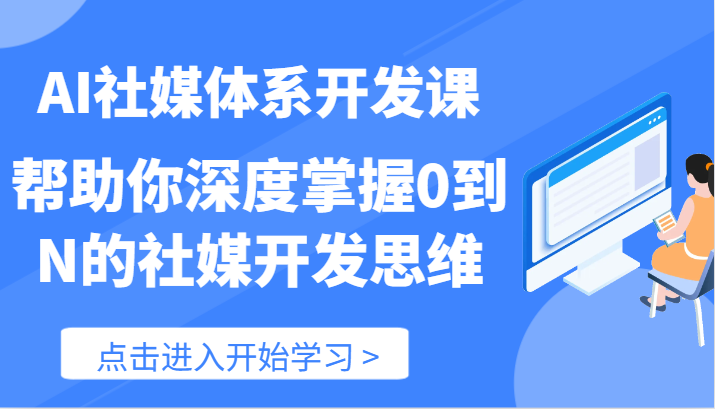 AI社媒体系开发课-帮助你深度掌握0到N的社媒开发思维（89节）-佳佳云创网