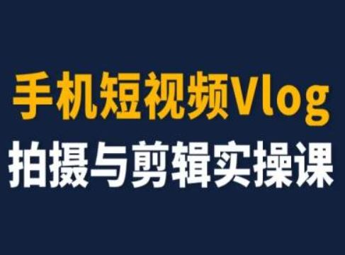 手机短视频Vlog拍摄与剪辑实操课，小白变大师-佳佳云创网