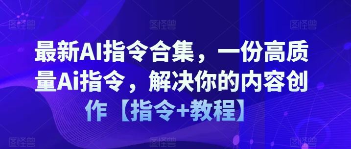 最新AI指令合集，一份高质量Ai指令，解决你的内容创作【指令+教程】-佳佳云创网