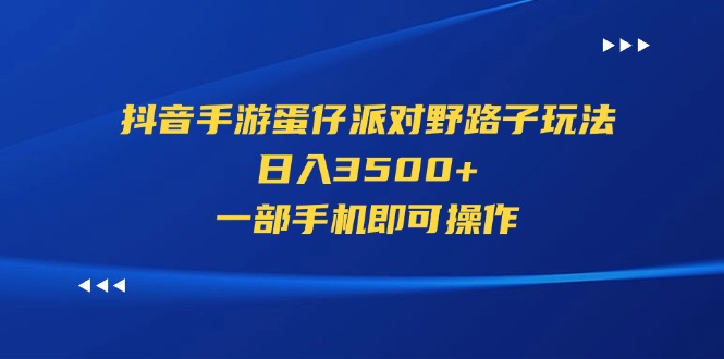 （11539期）抖音手游蛋仔派对野路子玩法，日入3500+，一部手机即可操作-佳佳云创网