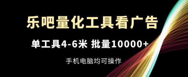 乐吧量化工具看广告，单工具4-6米，批量1w+，手机电脑均可操作【揭秘】-佳佳云创网