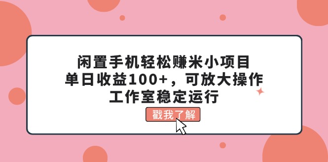 （11562期）闲置手机轻松赚米小项目，单日收益100+，可放大操作，工作室稳定运行-佳佳云创网