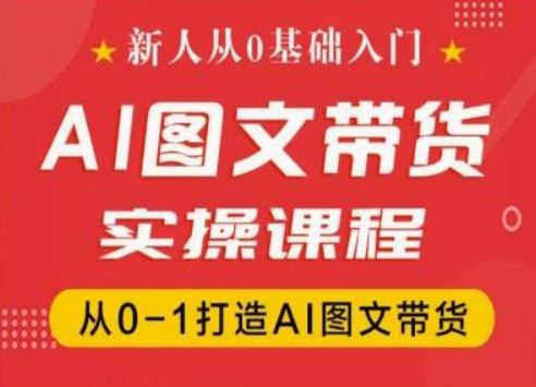 新人从0基础入门，抖音AI图文带货实操课程，从0-1打造AI图文带货-佳佳云创网