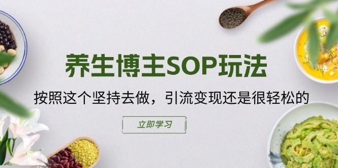 养生博主SOP玩法，按照这个坚持去做，引流变现还是很轻松的-佳佳云创网