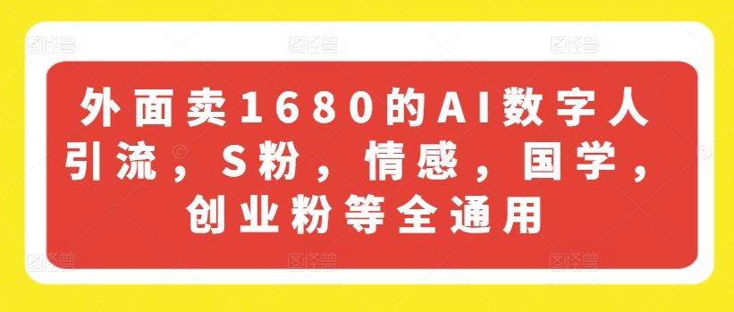 外面卖1680的AI数字人引流，S粉，情感，国学，创业粉等全通用-佳佳云创网