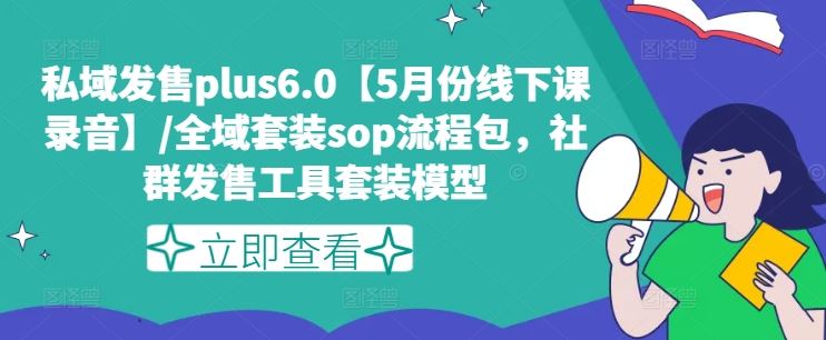 私域发售plus6.0【5月份线下课录音】/全域套装sop流程包，社群发售工具套装模型-佳佳云创网