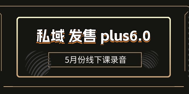 （11612期）私域 发售 plus6.0【5月份线下课录音】/全域套装 sop流程包，社群发售…-佳佳云创网
