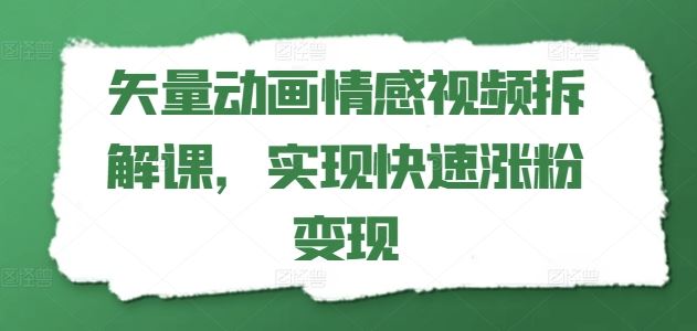 矢量动画情感视频拆解课，实现快速涨粉变现-佳佳云创网
