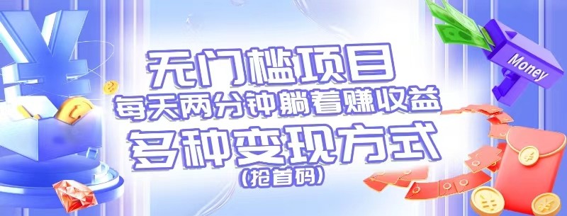 无门槛项目，每天花两分钟躺着收益，多种收益方式（抢首码）-佳佳云创网