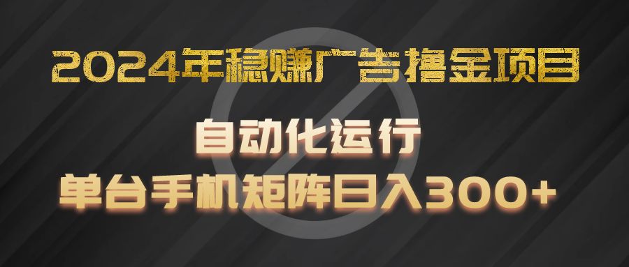 2024年稳赚广告撸金项目，全程自动化运行，单台手机就可以矩阵操作，日入300+-佳佳云创网